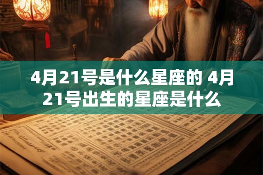 4月21号是什么星座的 4月21号出生的星座是什么 4月21号是什么星座的 4月21号出生的星座是什么