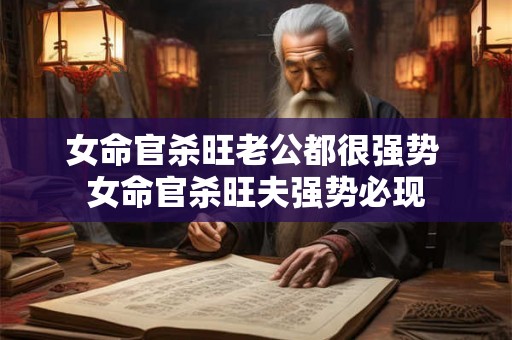 女命官杀旺老公都很强势 女命官杀旺夫强势必现
