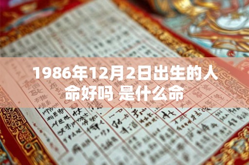 1986年12月2日出生的人命好吗 是什么命 1986年12月2日出生的人命好吗 是什么命
