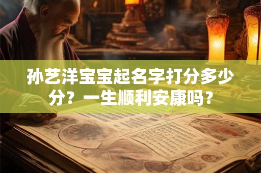 孙艺洋宝宝起名字打分多少分?一生顺利安康吗? 孙艺洋宝宝起名字打分多少分?一生顺利安康吗?