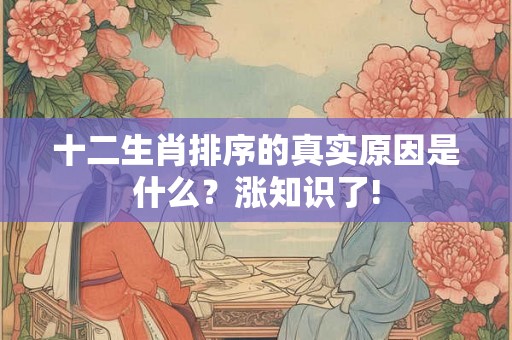 十二生肖排序的真实原因是什么？涨知识了!