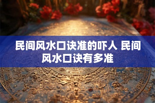 民间风水口诀准的吓人 民间风水口诀有多准