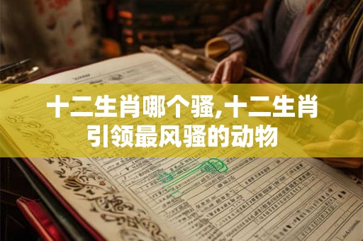 十二生肖哪个骚,十二生肖引领最风骚的动物