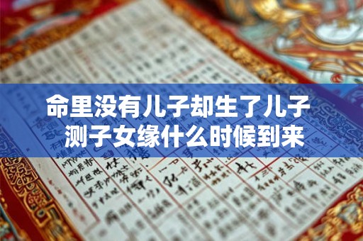 命里没有儿子却生了儿子  测子女缘什么时候到来