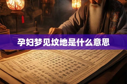 孕妇梦见坟地是什么意思