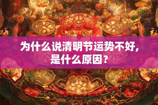 为什么说清明节运势不好,是什么原因？