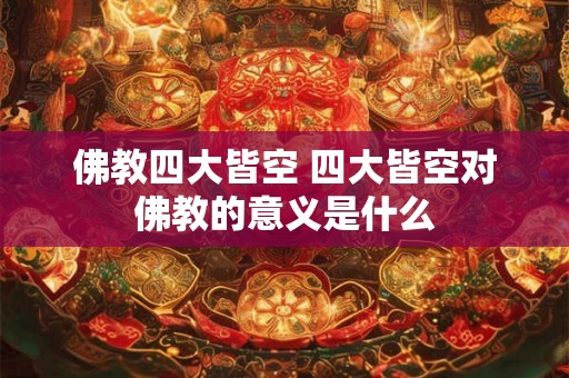 佛教四大皆空 四大皆空对佛教的意义是什么 佛教四大皆空 四大皆空对佛教的意义是什么