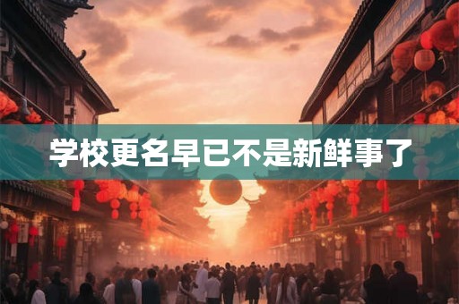 学校更名早已不是新鲜事了