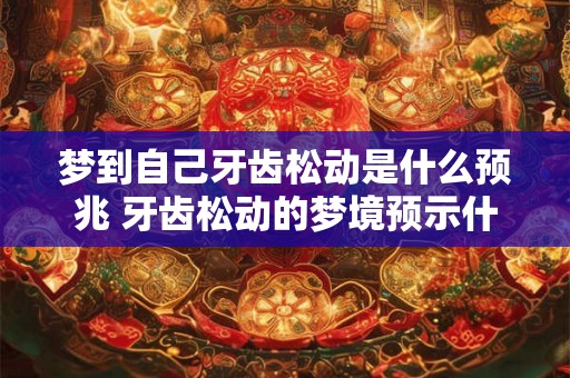 梦到自己牙齿松动是什么预兆 牙齿松动的梦境预示什么