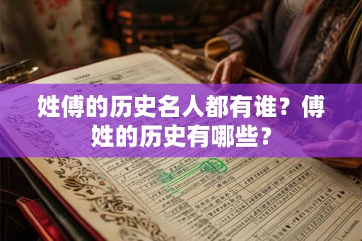 姓傅的历史名人都有谁？傅姓的历史有哪些？