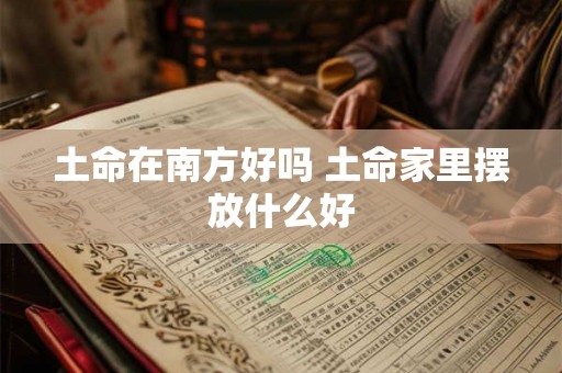 土命在南方好吗 土命家里摆放什么好
