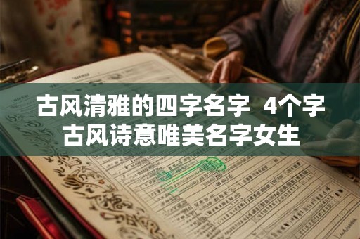 古风清雅的四字名字  4个字古风诗意唯美名字女生