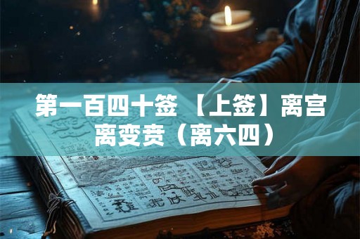 第一百四十签 【上签】离宫 离变贲（离六四）