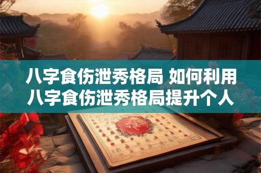 八字食伤泄秀格局 如何利用八字食伤泄秀格局提升个人魅力