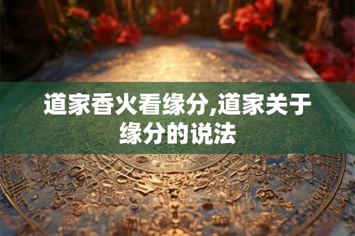 道家香火看缘分,道家关于缘分的说法