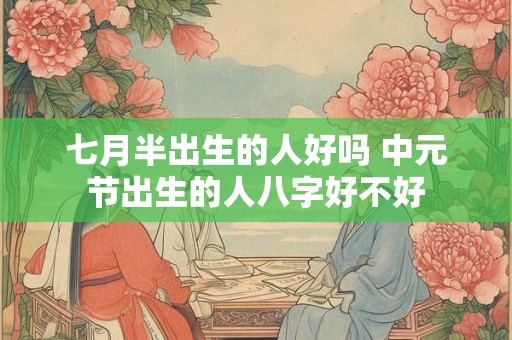 七月半出生的人好吗 中元节出生的人八字好不好