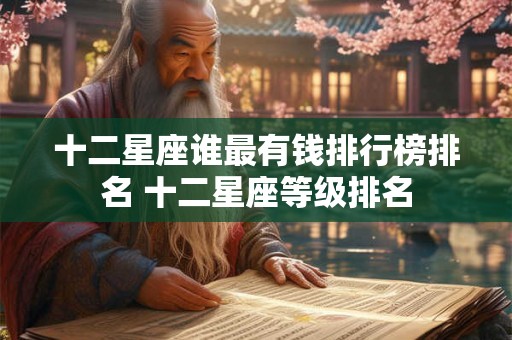 十二星座谁最有钱排行榜排名 十二星座等级排名