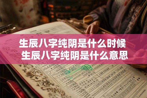 生辰八字纯阴是什么时候  生辰八字纯阴是什么意思