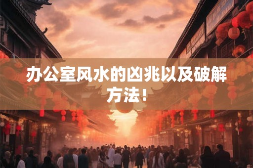 办公室风水的凶兆以及破解方法！