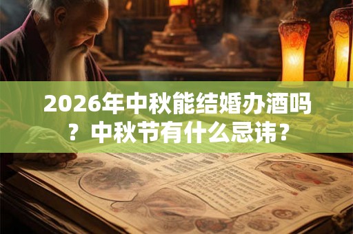 2026年中秋能结婚办酒吗？中秋节有什么忌讳？