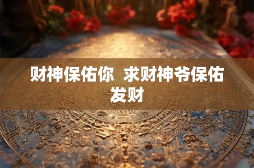 财神保佑你  求财神爷保佑发财