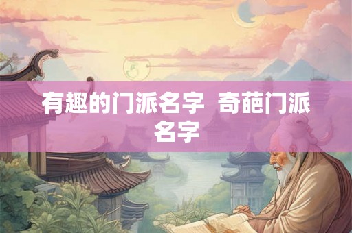 有趣的门派名字 奇葩门派名字 有趣的门派名字 奇葩门派名字