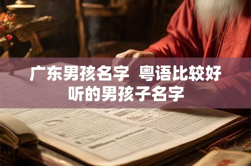 广东男孩名字  粤语比较好听的男孩子名字