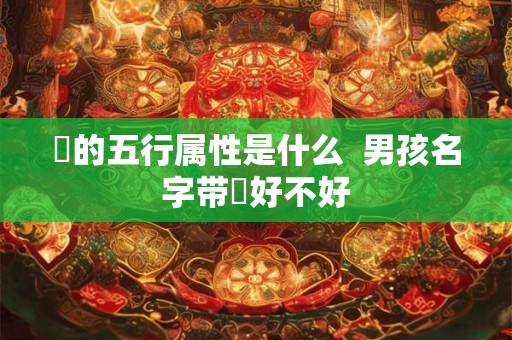 燊的五行属性是什么  男孩名字带燊好不好