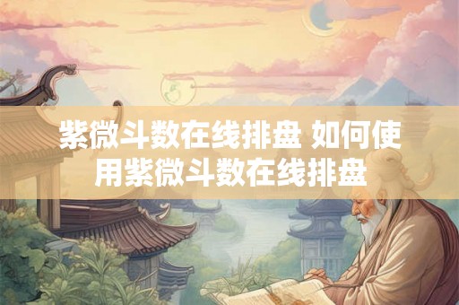 紫微斗数在线排盘 如何使用紫微斗数在线排盘