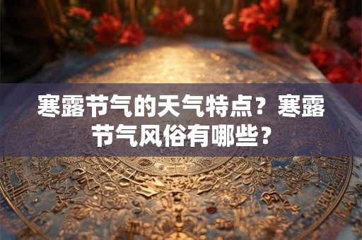 寒露节气的天气特点？寒露节气风俗有哪些？