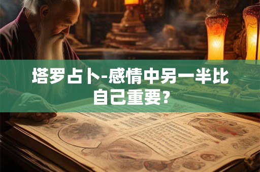 塔罗占卜-感情中另一半比自己重要？