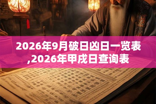 2026年9月破日凶日一览表,2026年甲戌日查询表