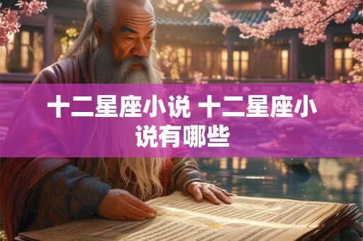 十二星座小说 十二星座小说有哪些