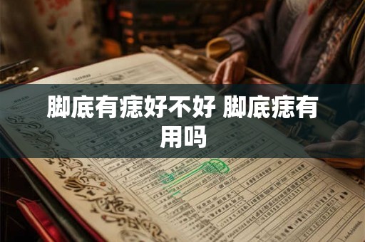 脚底有痣好不好 脚底痣有用吗 脚底有痣好不好 脚底痣有用吗