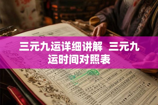 三元九运详细讲解 三元九运时间对照表 三元九运详细讲解 三元九运时间对照表
