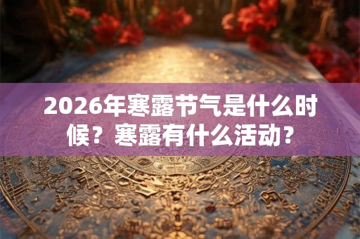 2026年寒露节气是什么时候？寒露有什么活动？