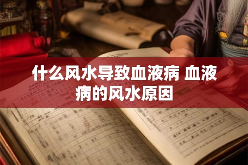 什么风水导致血液病 血液病的风水原因