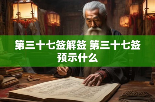 第三十七签解签 第三十七签预示什么