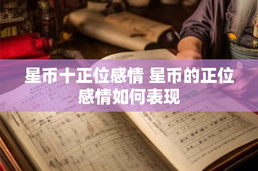 星币十正位感情 星币的正位感情如何表现