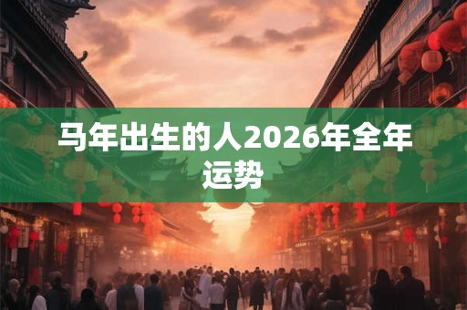 马年出生的人2026年全年运势