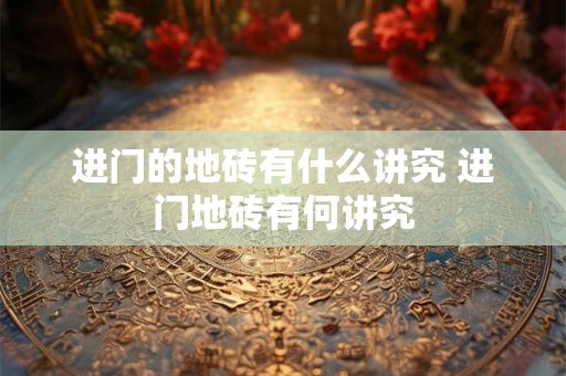 进门的地砖有什么讲究 进门地砖有何讲究
