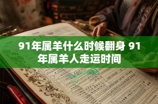 91年属羊什么时候翻身 91年属羊人走运时间