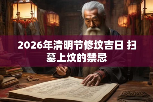 2026年清明节修坟吉日 扫墓上坟的禁忌