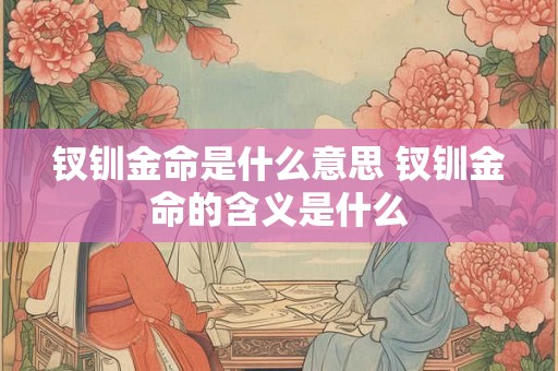 钗钏金命是什么意思 钗钏金命的含义是什么