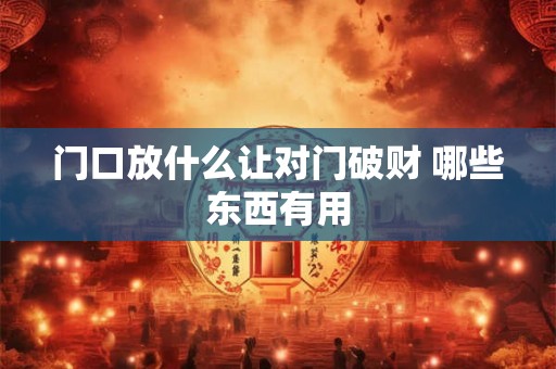 门口放什么让对门破财 哪些东西有用