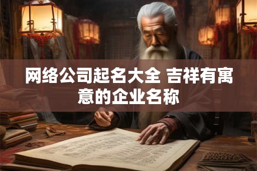 网络公司起名大全 吉祥有寓意的企业名称