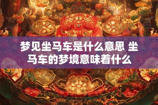 梦见坐马车是什么意思 坐马车的梦境意味着什么 梦见坐马车是什么意思 坐马车的梦境意味着什么