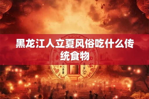 黑龙江人立夏风俗吃什么传统食物