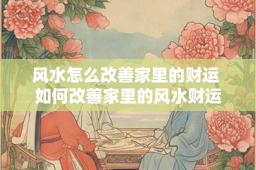 风水怎么改善家里的财运 如何改善家里的风水财运
