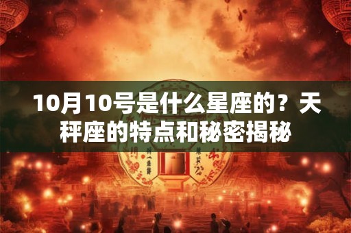 10月10号是什么星座的？天秤座的特点和秘密揭秘